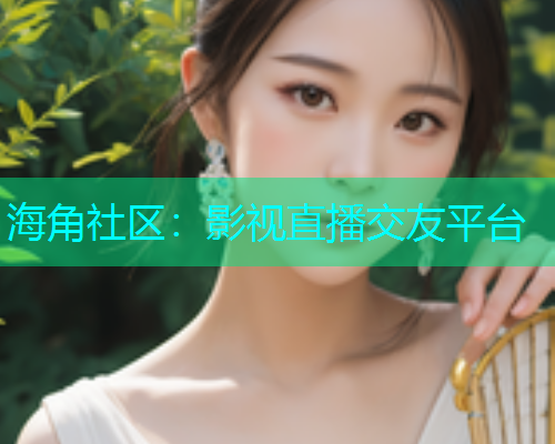 海角社区：影视直播交友平台