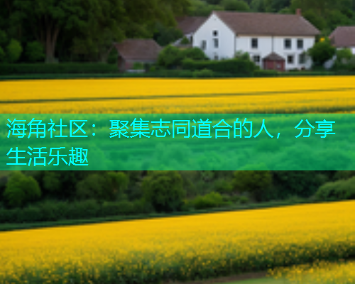 海角社区：聚集志同道合的人，分享生活乐趣