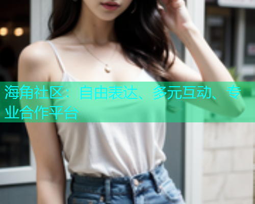 海角社区：自由表达、多元互动、专业合作平台