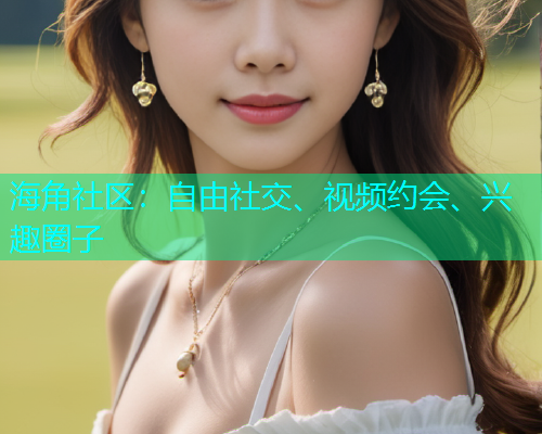 海角社区：自由社交、视频约会、兴趣圈子
