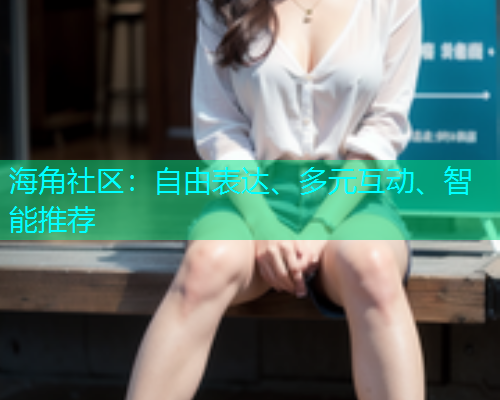 海角社区：自由表达、多元互动、智能推荐