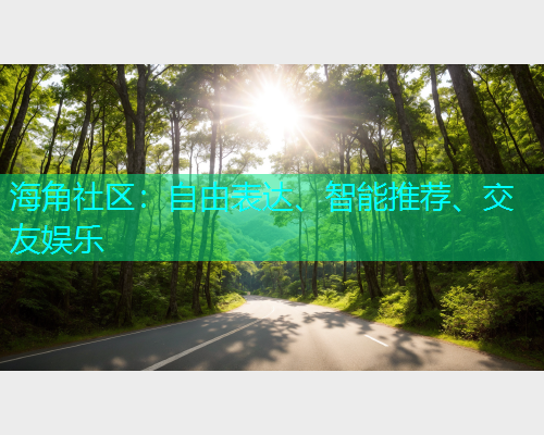 海角社区：自由表达、智能推荐、交友娱乐