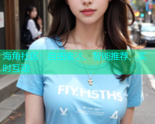 海角社区：自由表达、智能推荐、实时互动