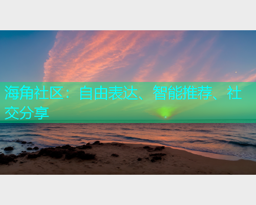 海角社区：自由表达、智能推荐、社交分享