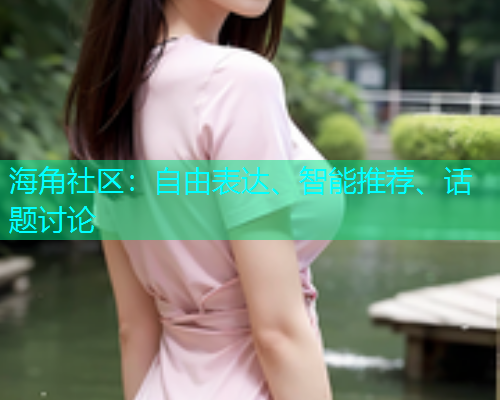 海角社区：自由表达、智能推荐、话题讨论
