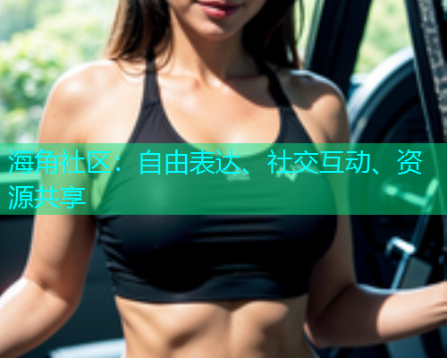 海角社区：自由表达、社交互动、资源共享