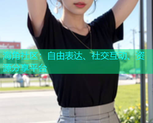 海角社区：自由表达、社交互动、资源分享平台