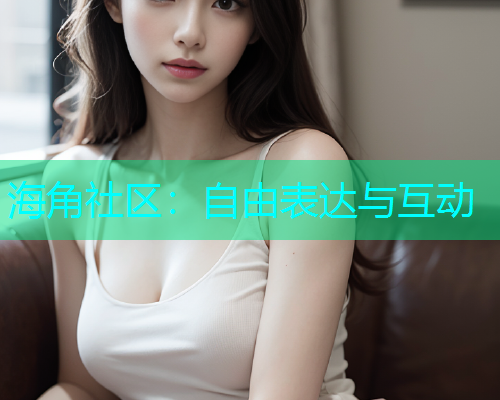 海角社区：自由表达与互动