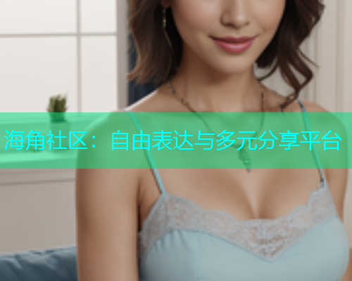 海角社区：自由表达与多元分享平台
