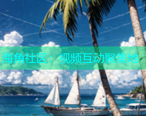 海角社区：视频互动聚集地