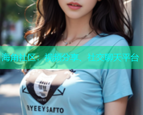海角社区：视频分享、社交聊天平台