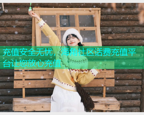 充值安全无忧，海角社区话费充值平台让您放心充值