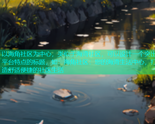 以海角社区为中心，类似于海湾社区，可以设计一个突出平台特点的标题，如：海角社区：您的海湾生活中心，打造舒适便捷的社区生活