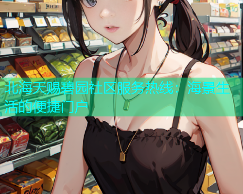 北海天赐碧园社区服务热线：海景生活的便捷门户