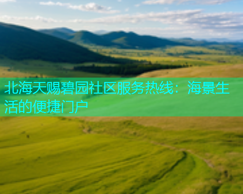 北海天赐碧园社区服务热线：海景生活的便捷门户