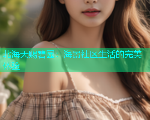 北海天赐碧园：海景社区生活的完美体验