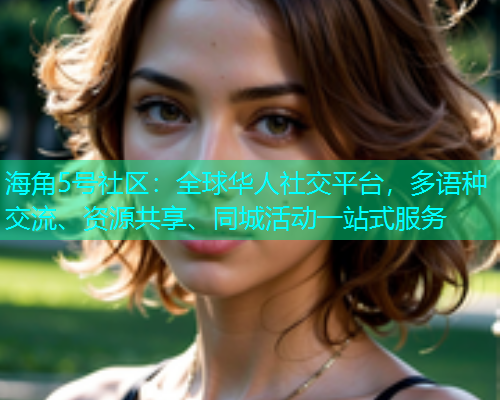 海角5号社区：全球华人社交平台，多语种交流、资源共享、同城活动一站式服务