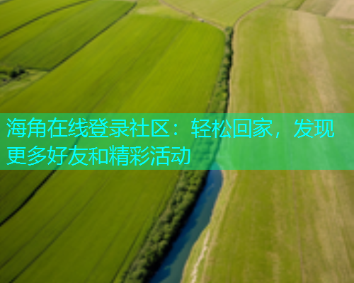 海角在线登录社区：轻松回家，发现更多好友和精彩活动