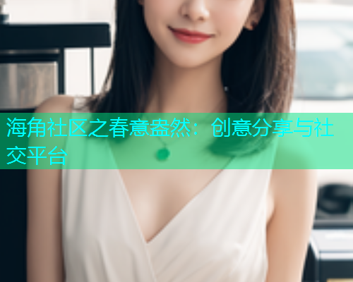 海角社区之春意盎然：创意分享与社交平台