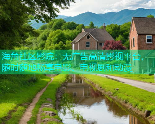 海角社区影院：无广告高清影视平台，随时随地畅享电影、电视剧和动漫