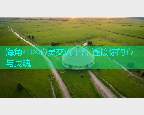 海角社区心灵交流平台 连接你的心与灵魂