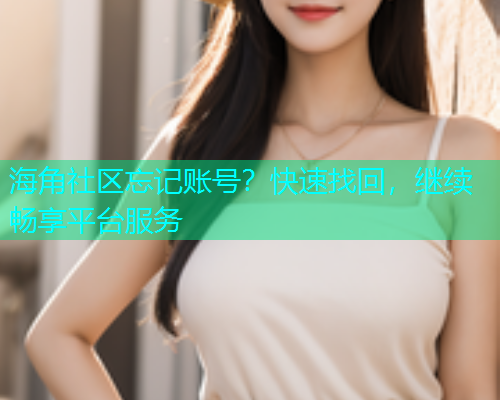 海角社区忘记账号？快速找回，继续畅享平台服务