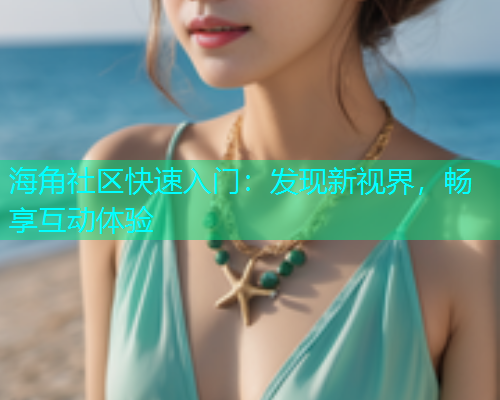 海角社区快速入门：发现新视界，畅享互动体验
