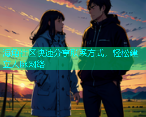 海角社区快速分享联系方式，轻松建立人脉网络