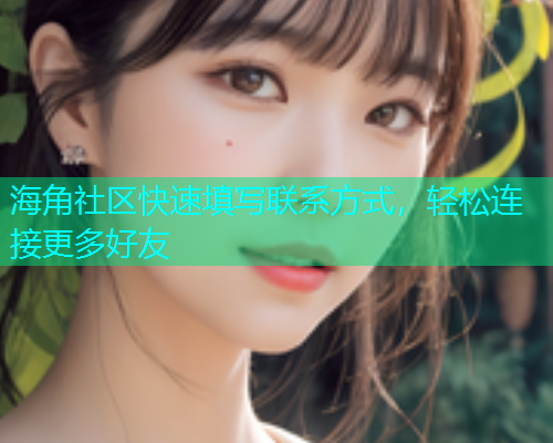 海角社区快速填写联系方式，轻松连接更多好友