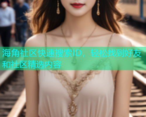 海角社区快速搜索ID，轻松找到好友和社区精选内容