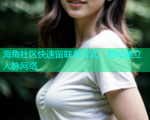 海角社区快速留联系方式，轻松建立人脉网络