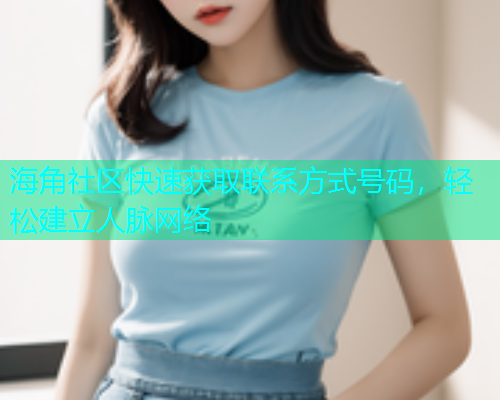 海角社区快速获取联系方式号码，轻松建立人脉网络