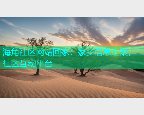 海角社区网站回家：家乡信息汇聚，社区互动平台