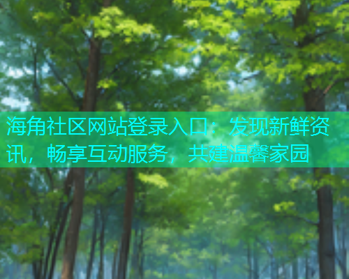 海角社区网站登录入口：发现新鲜资讯，畅享互动服务，共建温馨家园