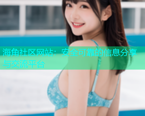 海角社区网站：安全可靠的信息分享与交流平台