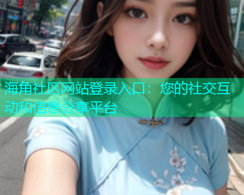 海角社区网站登录入口：您的社交互动和信息分享平台