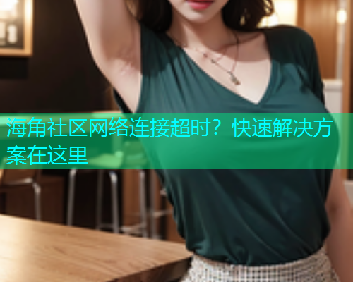 海角社区网络连接超时？快速解决方案在这里