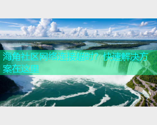 海角社区网络连接超时？快速解决方案在这里