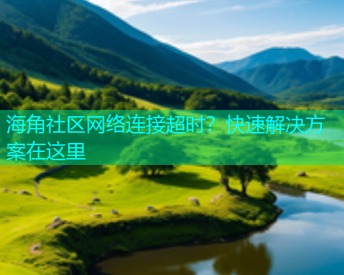 海角社区网络连接超时？快速解决方案在这里