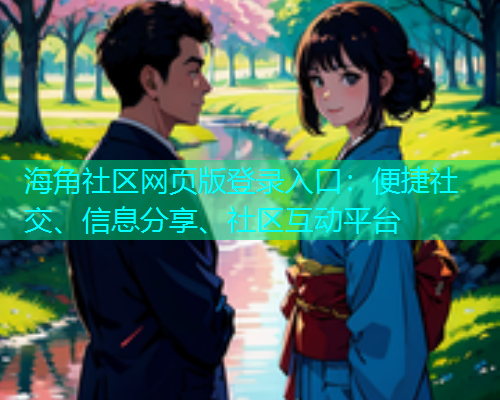 海角社区网页版登录入口：便捷社交、信息分享、社区互动平台