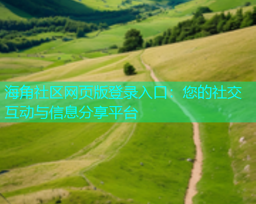 海角社区网页版登录入口：您的社交互动与信息分享平台