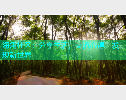 海角社区：分享生活，交流心得，发现新世界