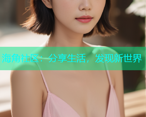 海角社区：分享生活，发现新世界