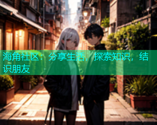 海角社区：分享生活，探索知识，结识朋友