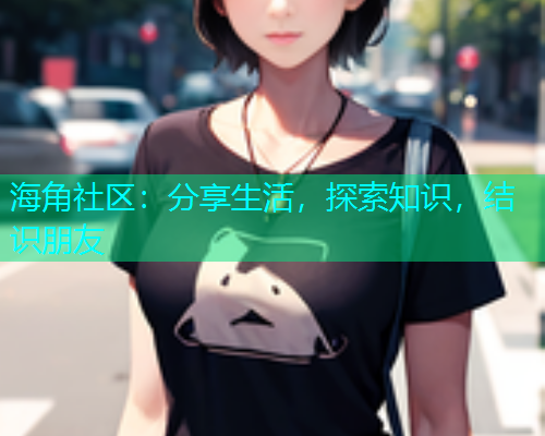 海角社区：分享生活，探索知识，结识朋友