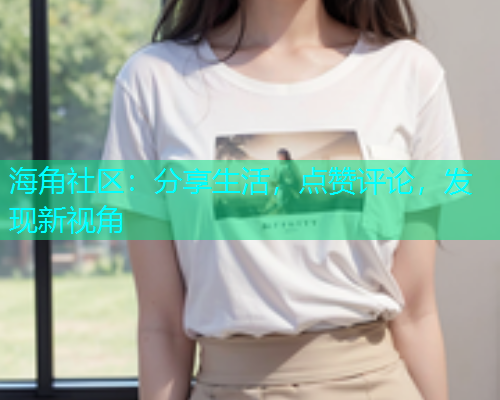 海角社区：分享生活，点赞评论，发现新视角