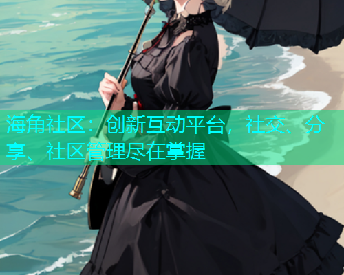 海角社区：创新互动平台，社交、分享、社区管理尽在掌握