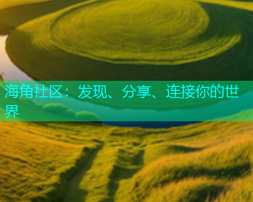 海角社区：发现、分享、连接你的世界