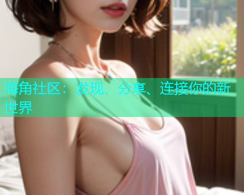 海角社区：发现、分享、连接你的新世界