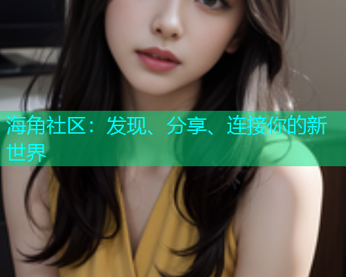 海角社区：发现、分享、连接你的新世界